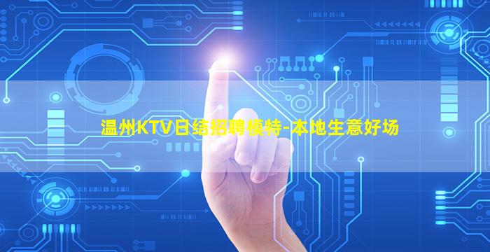 温州KTV日结招聘模特-本地生意好场